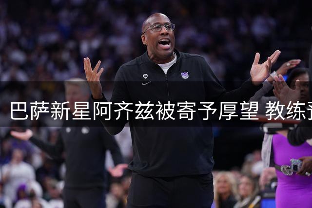 巴萨新星阿齐兹被寄予厚望 教练预言其未来或比肩亚马尔