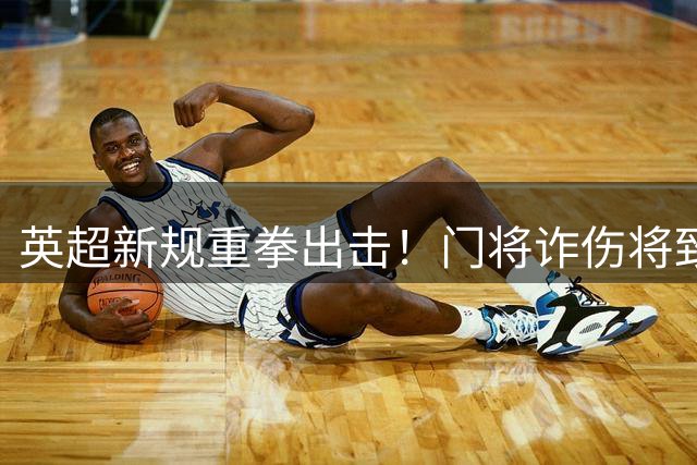 英超新规重拳出击！门将诈伤将致本队暂时少打1人